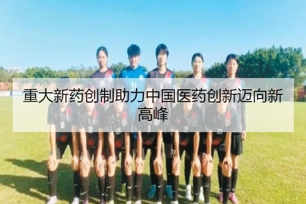 重大新药创制助力中国医药创新迈向新高峰