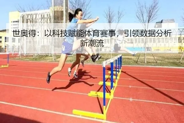 世奥得：以科技赋能体育赛事，引领数据分析新潮流